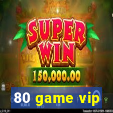 80 game vip